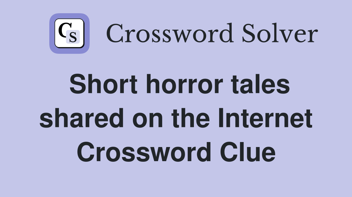 Short horror tales shared on the Internet Crossword Clue