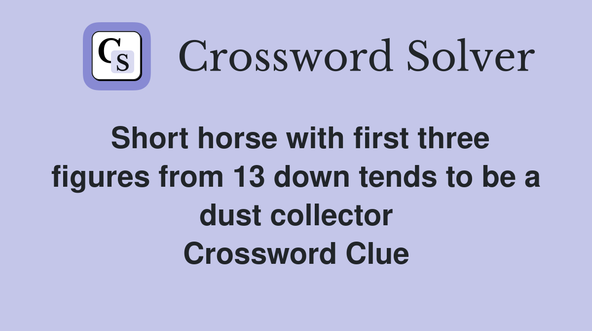 Short horse with first three figures from 13 down tends to be a dust collector Crossword Clue