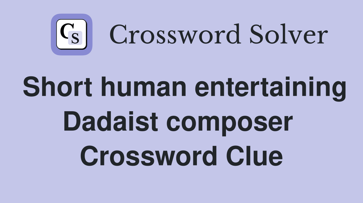Short human entertaining Dadaist composer  Crossword Clue