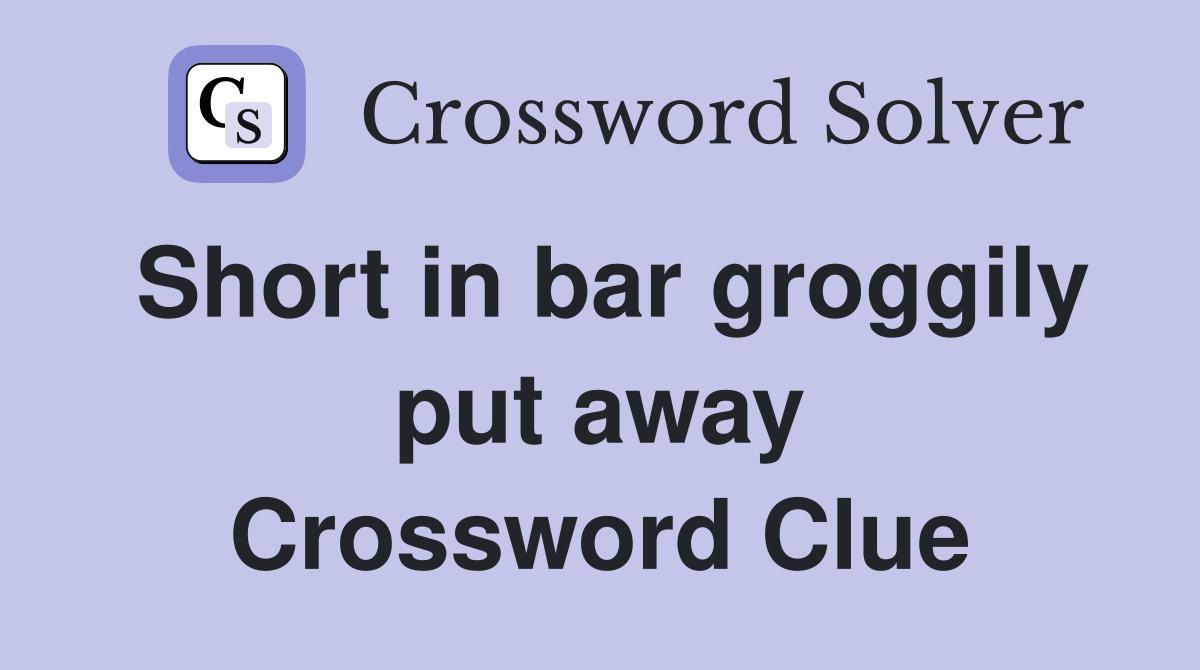 Short in bar groggily put away Crossword Clue