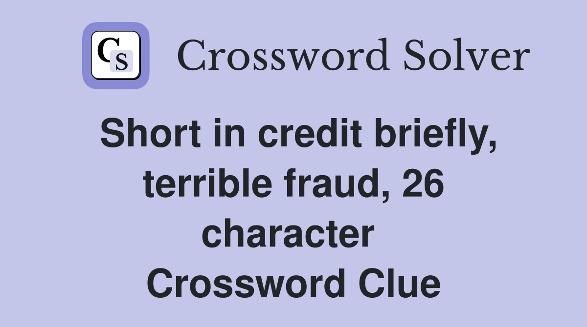 Short in credit briefly, terrible fraud, 26 character  Crossword Clue