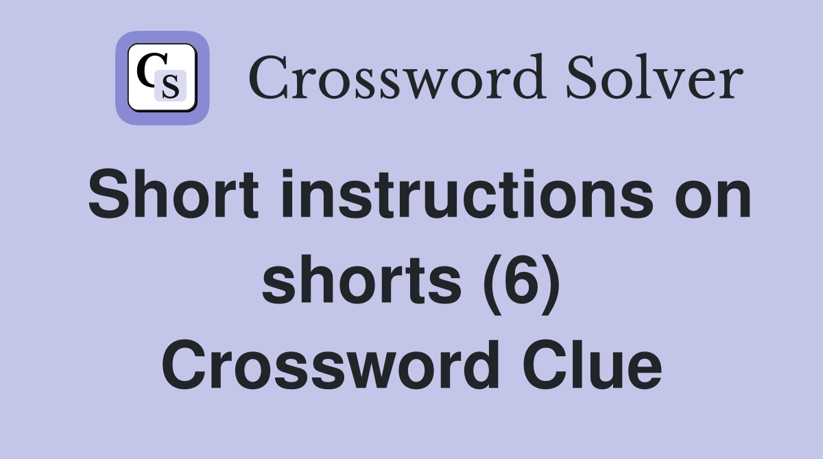 Short instructions on shorts (6) Crossword Clue