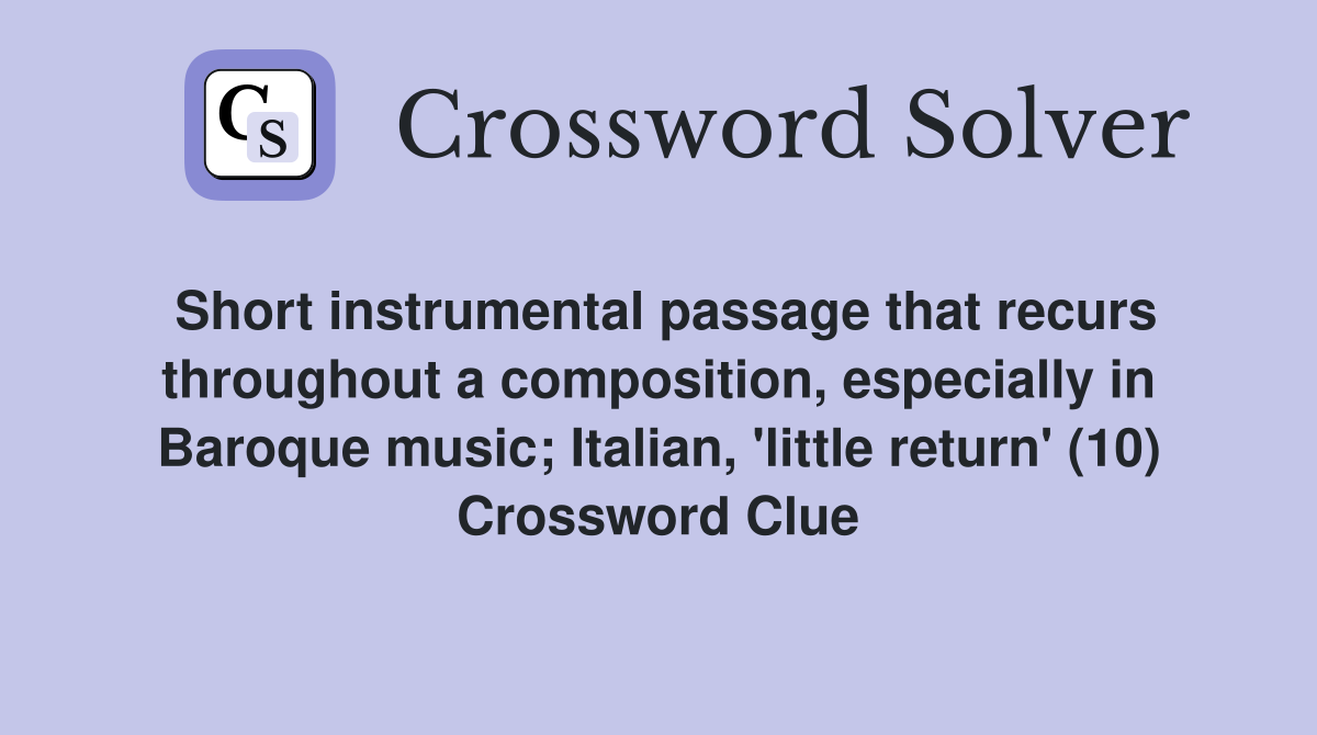 Short instrumental passage that recurs throughout a composition, especially in Baroque music; Italian, 'little return' (10) Crossword Clue