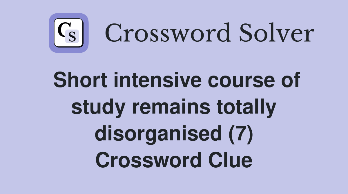 Short intensive course of study remains totally disorganised (7) Crossword Clue