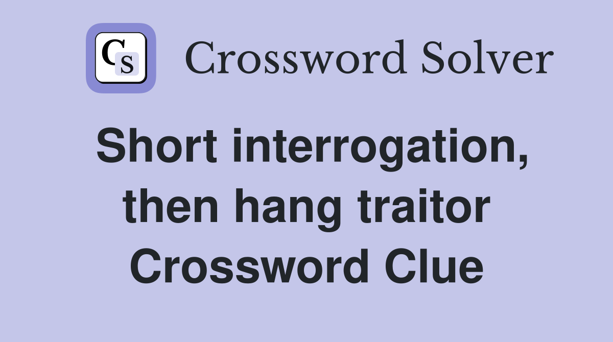 Short interrogation, then hang traitor Crossword Clue