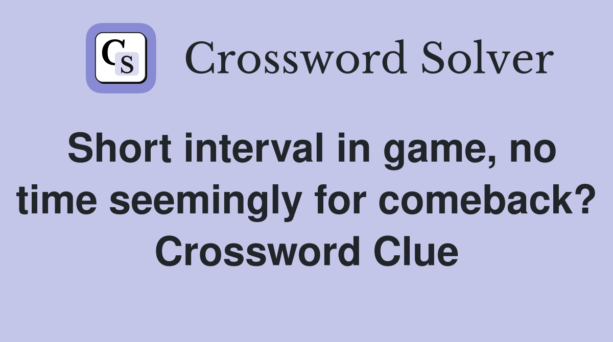 Short interval in game, no time seemingly for comeback? Crossword Clue