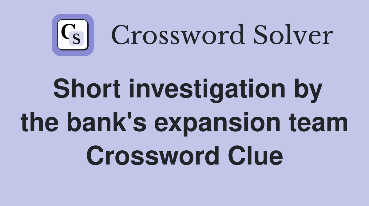 Short investigation by the bank's expansion team Crossword Clue
