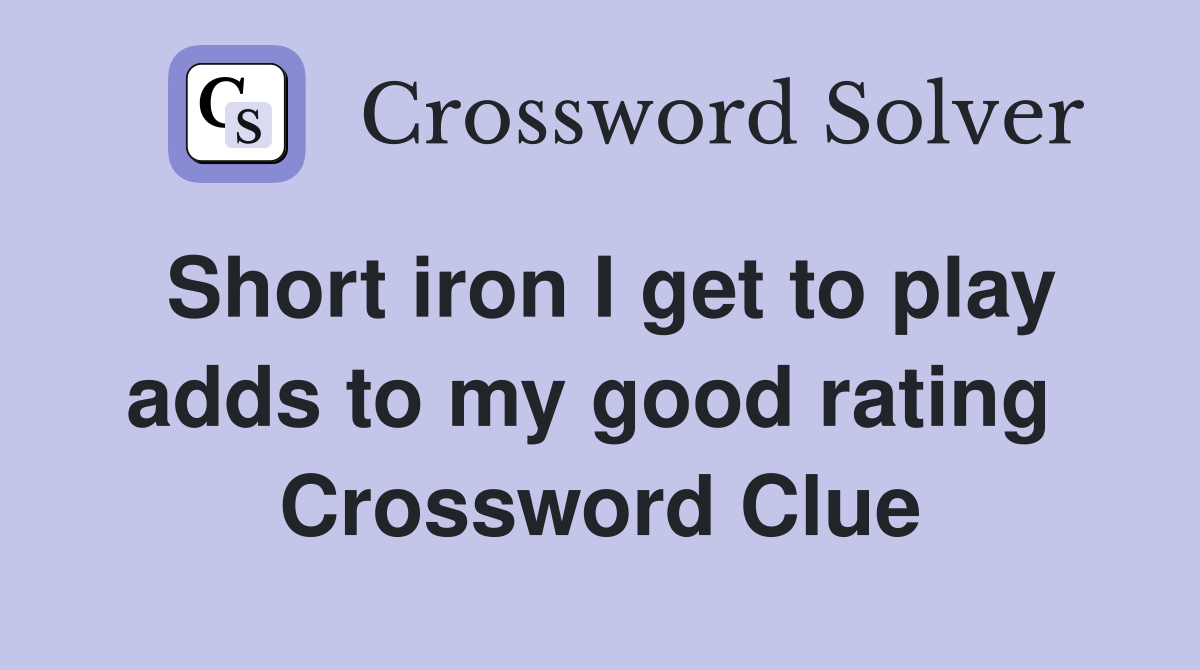 Short iron I get to play adds to my good rating  Crossword Clue