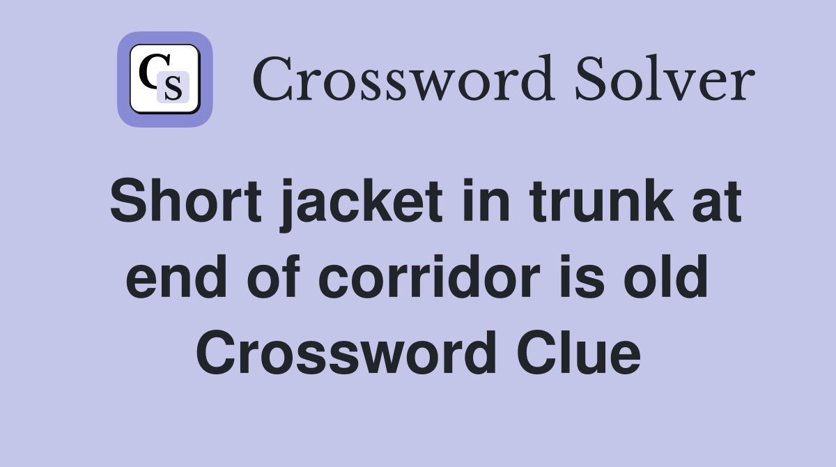 Short jacket in trunk at end of corridor is old Crossword Clue