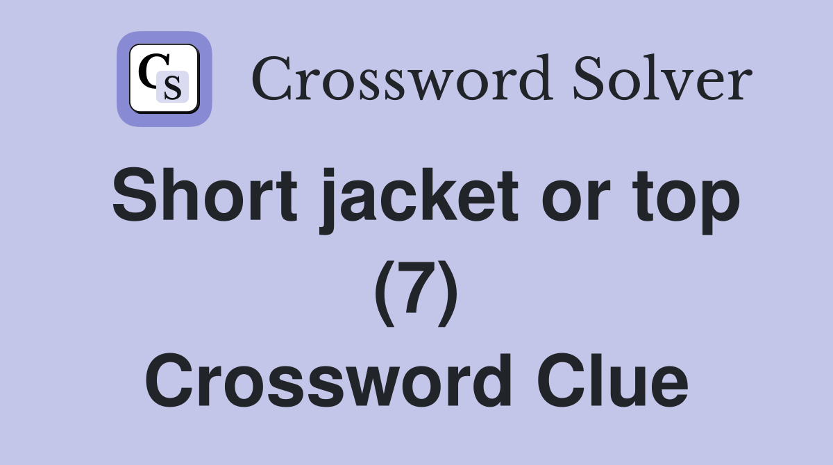 Short jacket or top (7) Crossword Clue