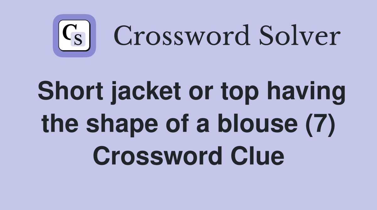 Short jacket or top having the shape of a blouse (7) Crossword Clue