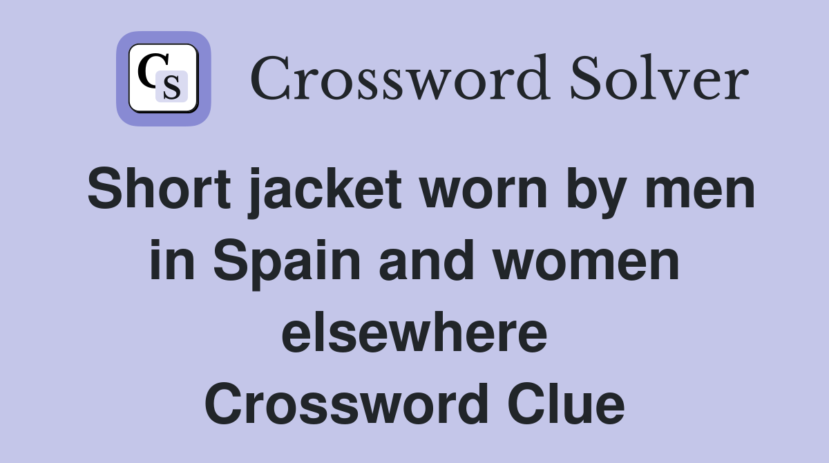 Short jacket worn by men in Spain and women elsewhere Crossword Clue