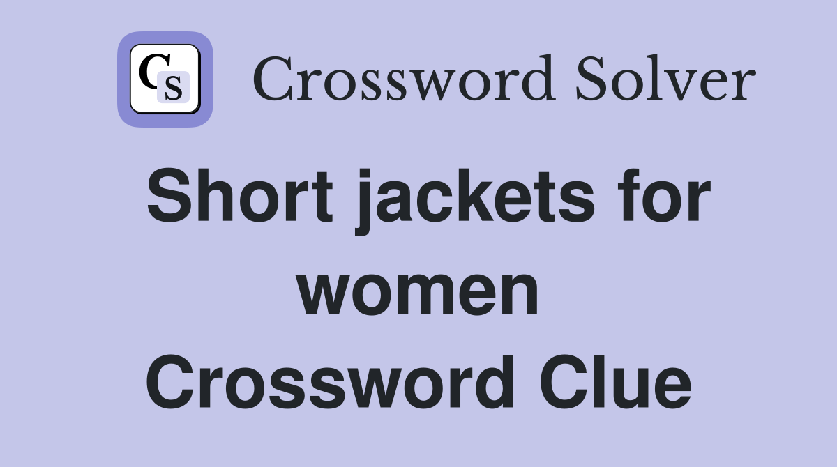 Short jackets for women Crossword Clue