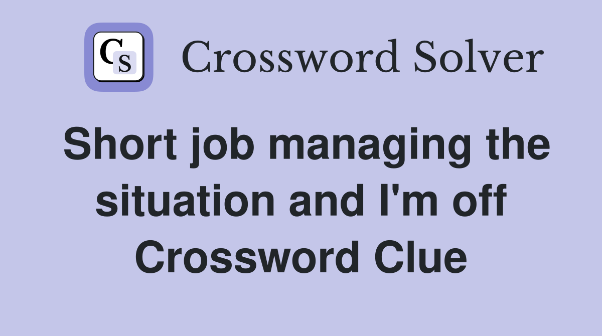 Short job managing the situation and I'm off Crossword Clue
