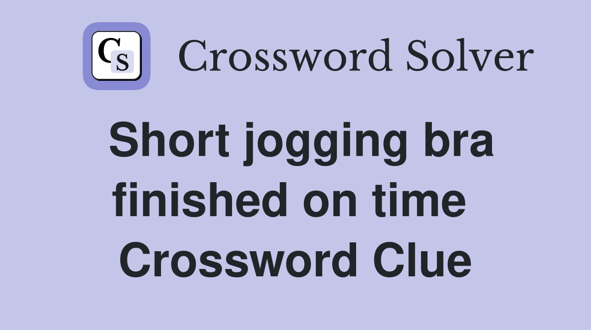 Short jogging bra finished on time  Crossword Clue
