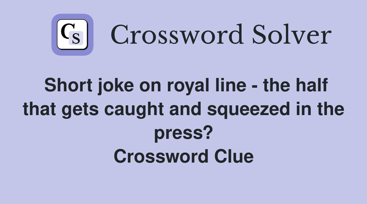 Short joke on royal line - the half that gets caught and squeezed in the press? Crossword Clue