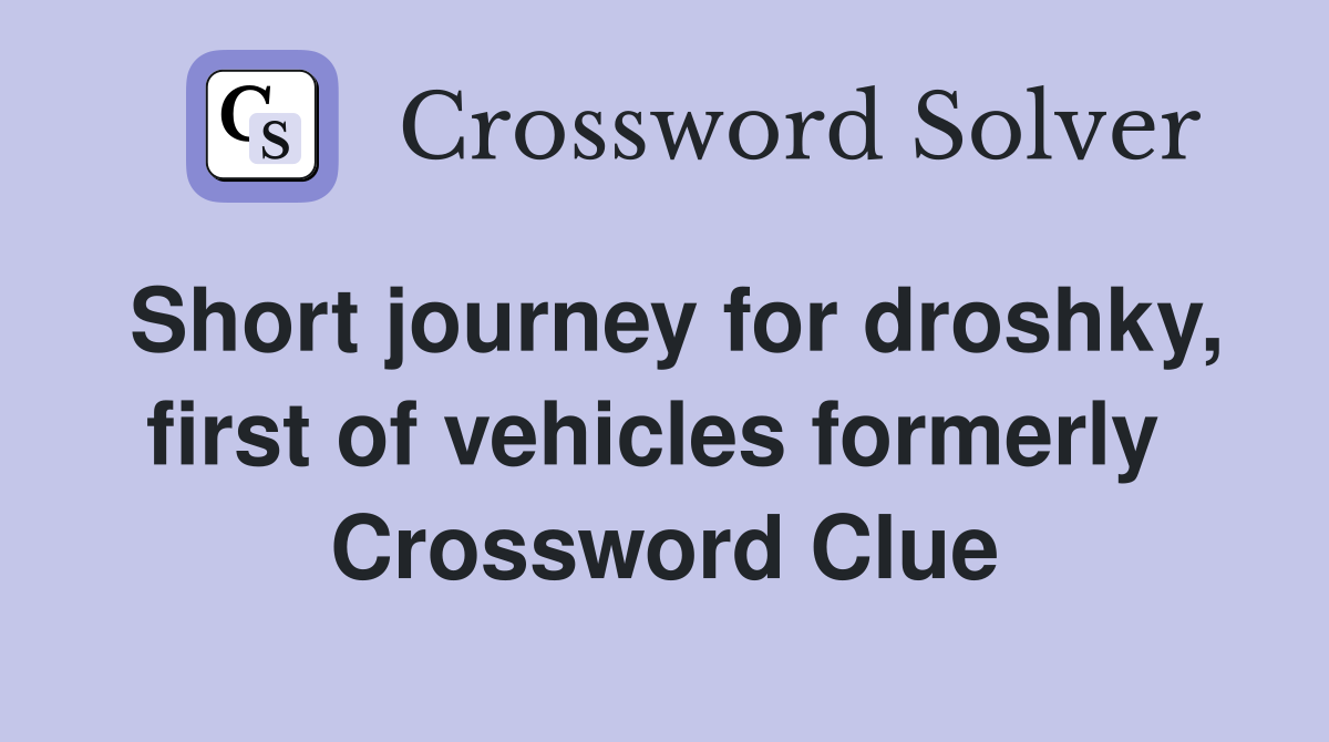 Short journey for droshky, first of vehicles formerly  Crossword Clue