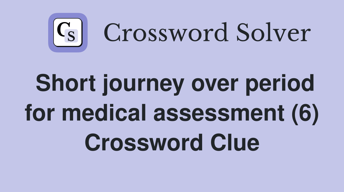 Short journey over period for medical assessment (6) Crossword Clue
