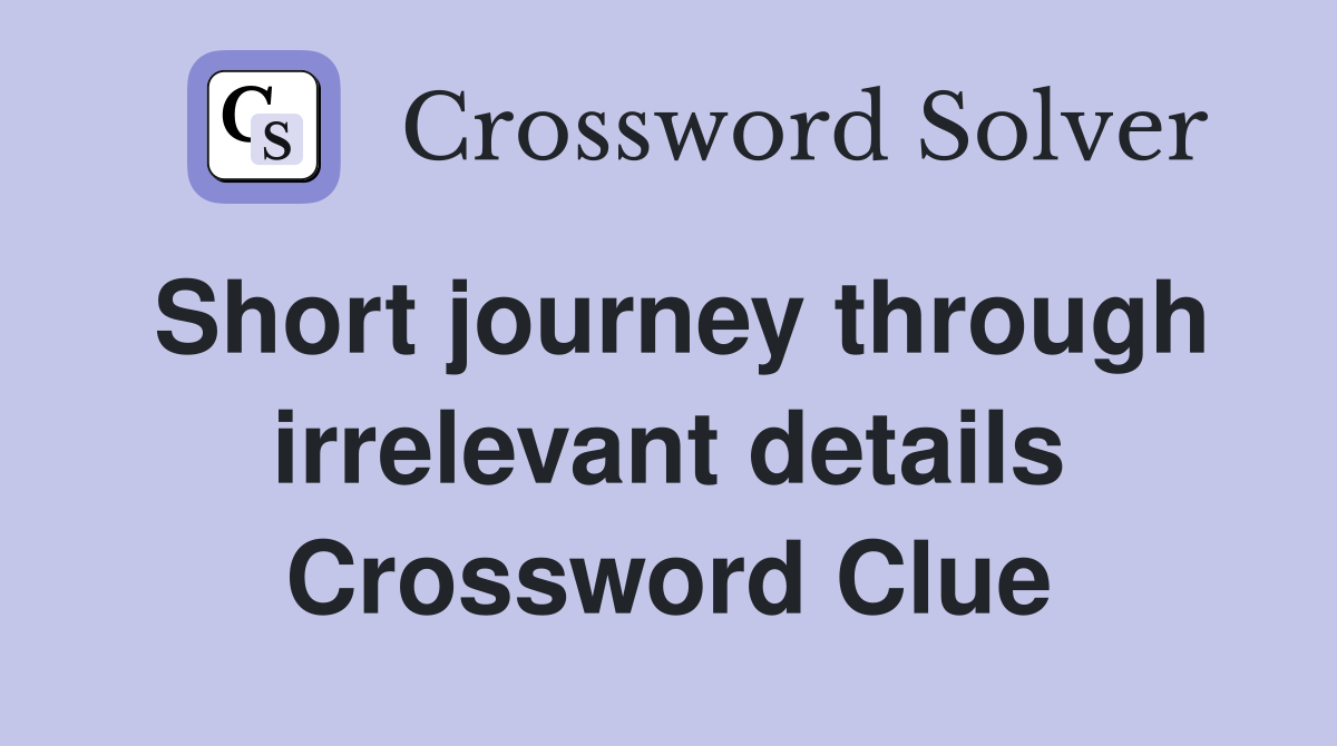 Short journey through irrelevant details Crossword Clue