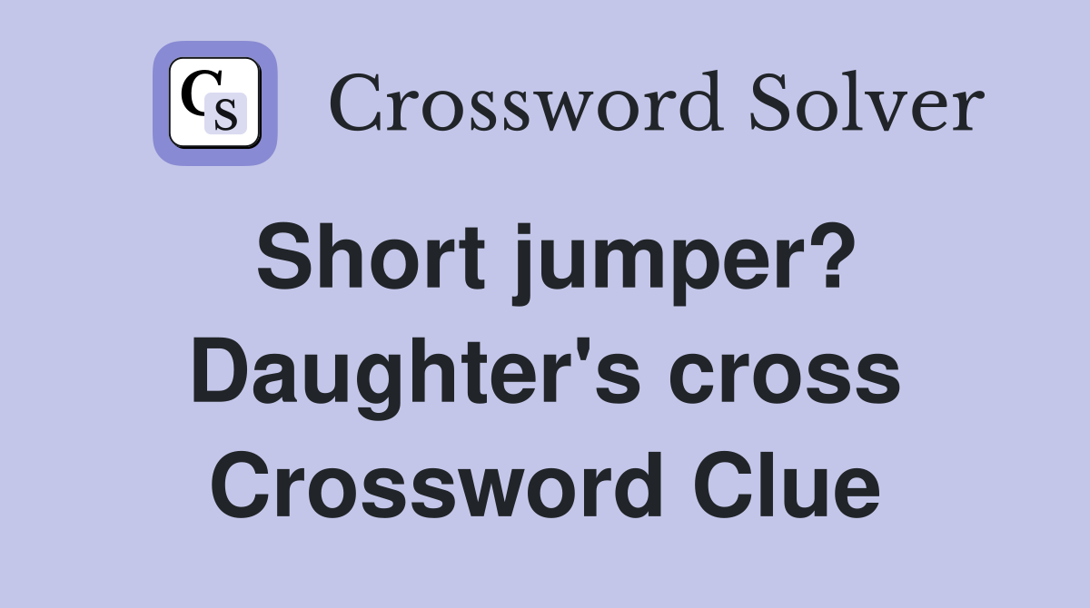 Short jumper? Daughter's cross Crossword Clue