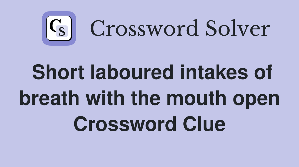 Short laboured intakes of breath with the mouth open Crossword Clue