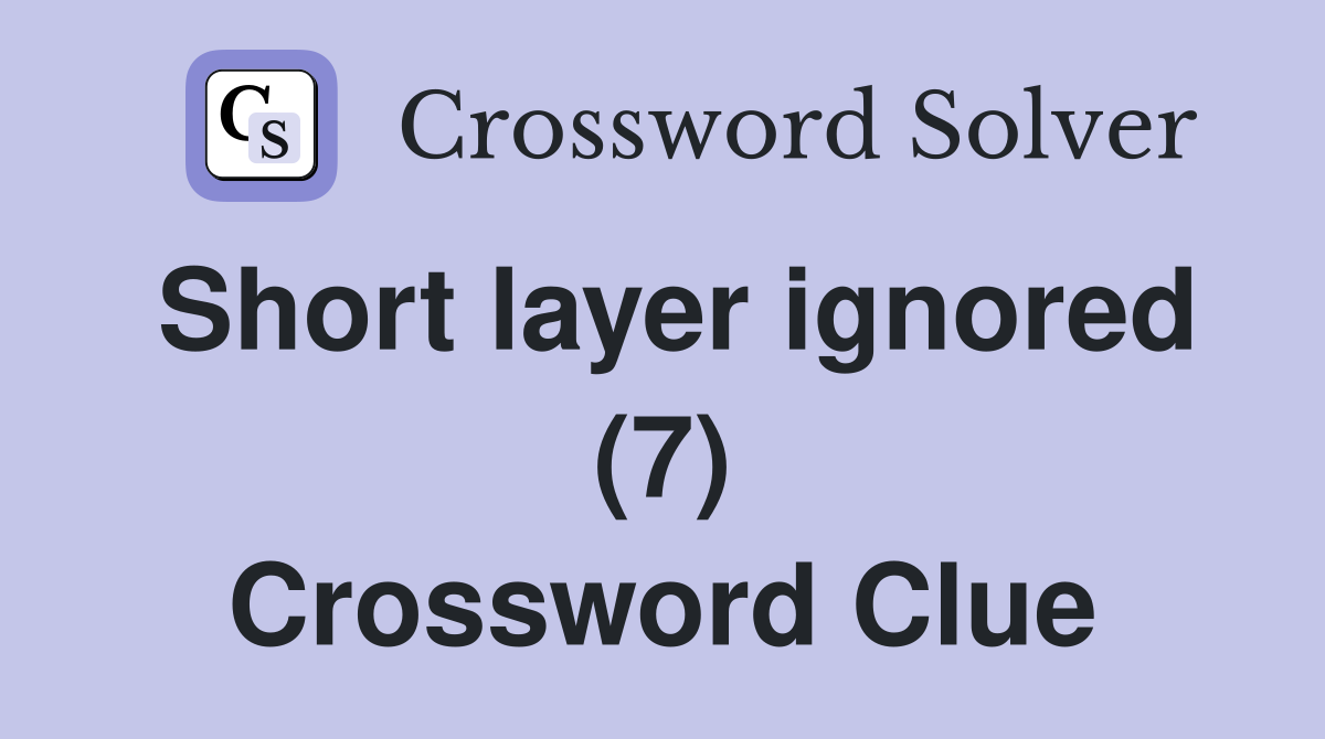 Short layer ignored (7) Crossword Clue