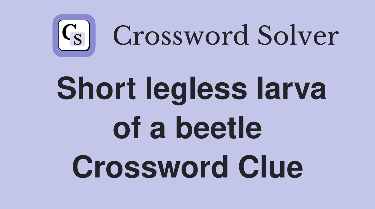 Short legless larva of a beetle Crossword Clue