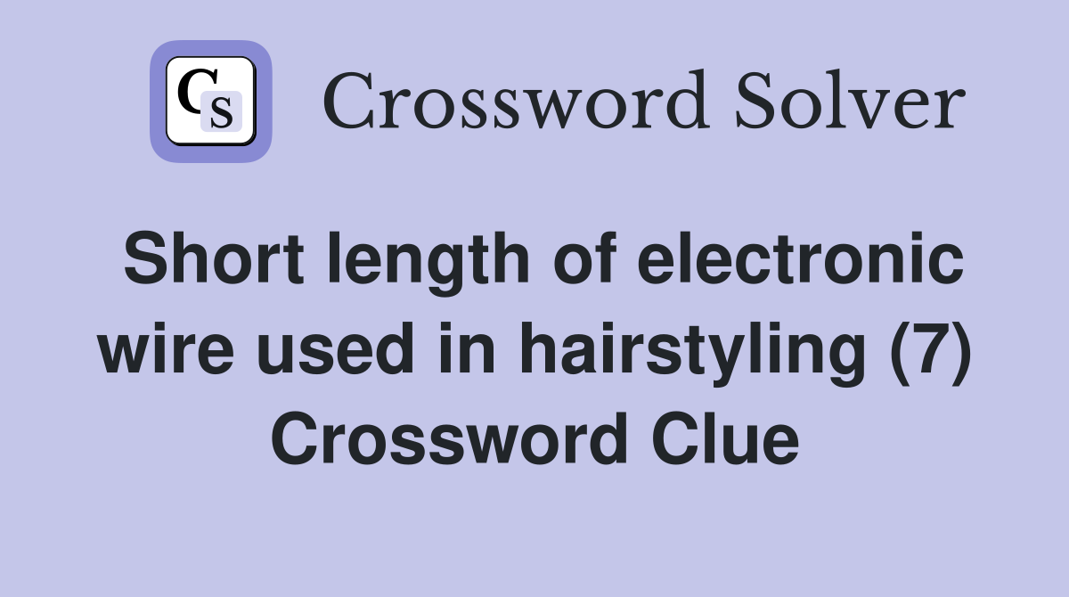 Short length of electronic wire used in hairstyling (7) Crossword Clue