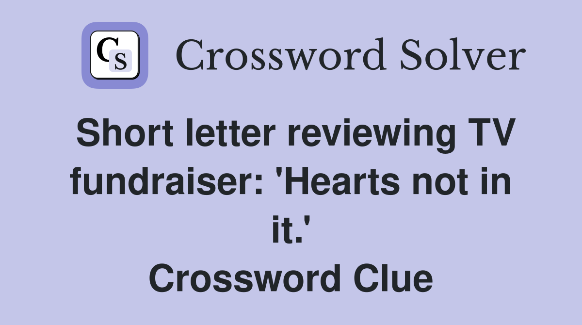 Short letter reviewing TV fundraiser: 'Hearts not in it.' Crossword Clue