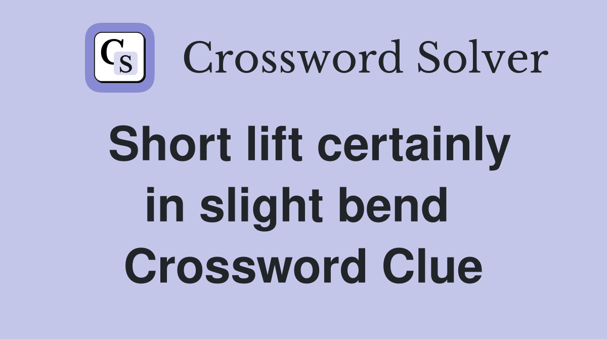 Short lift certainly in slight bend  Crossword Clue
