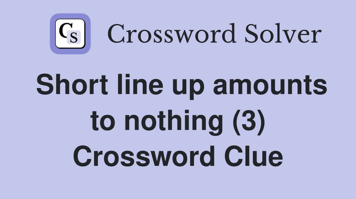 Short line up amounts to nothing (3) Crossword Clue