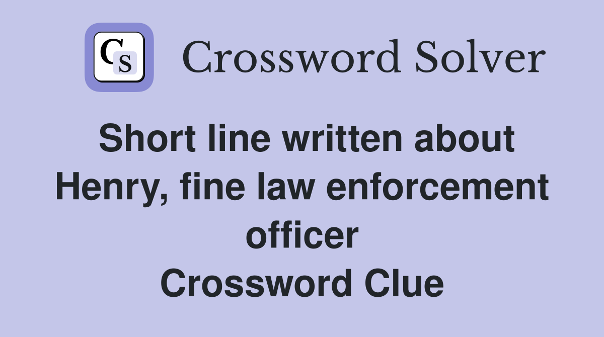 Short line written about Henry, fine law enforcement officer Crossword Clue