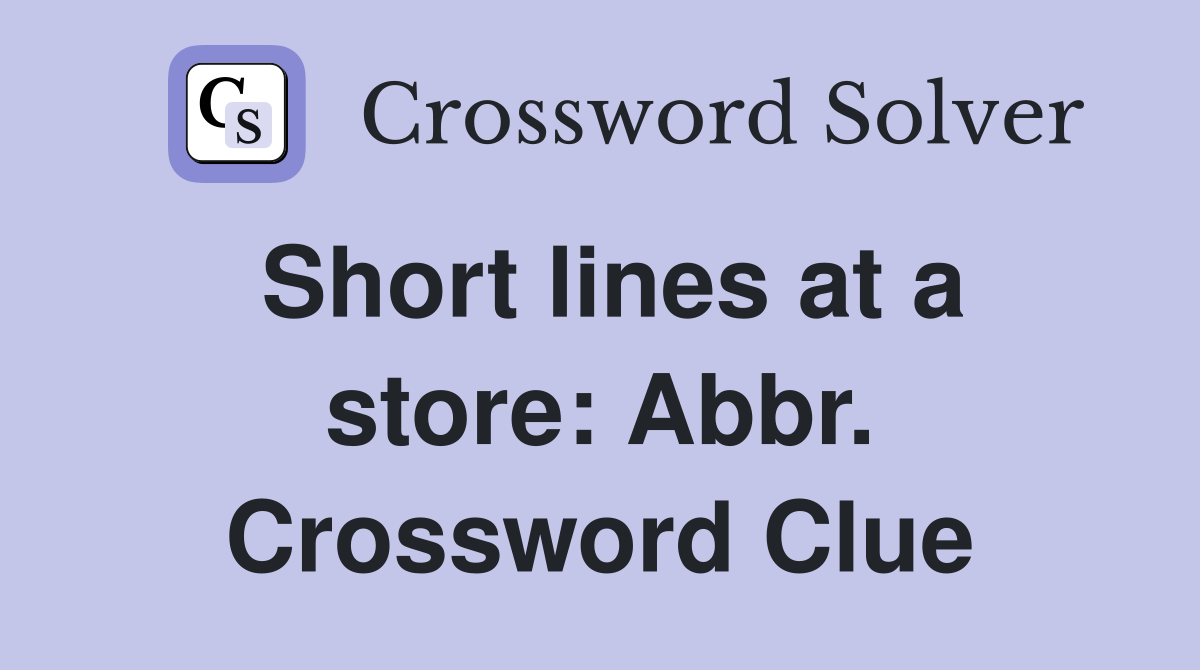 Short lines at a store: Abbr. Crossword Clue