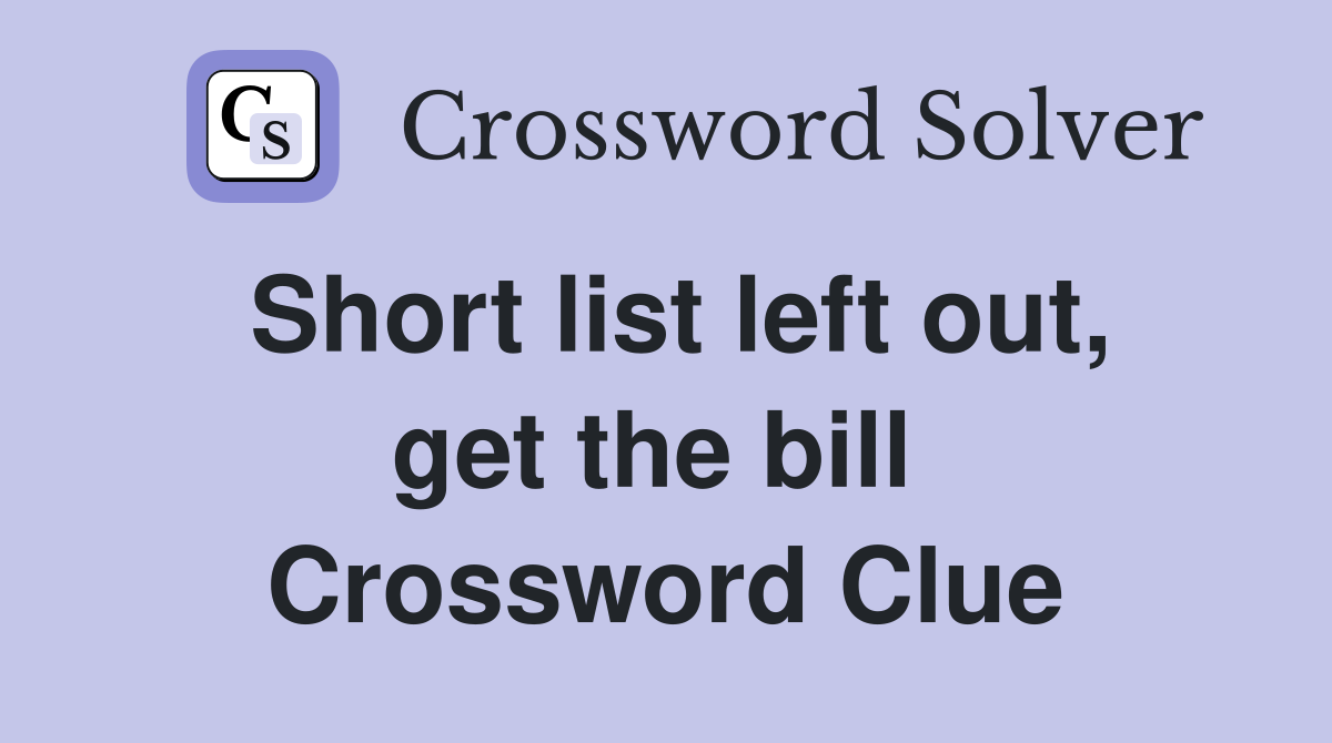 Short list left out, get the bill  Crossword Clue