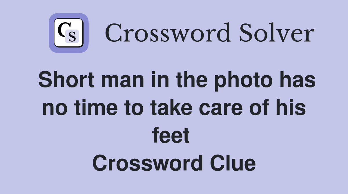 Short man in the photo has no time to take care of his feet  Crossword Clue