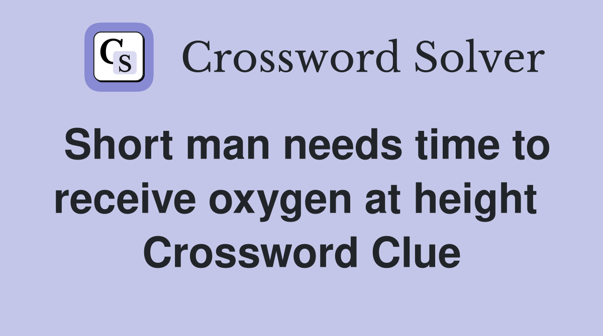Short man needs time to receive oxygen at height  Crossword Clue