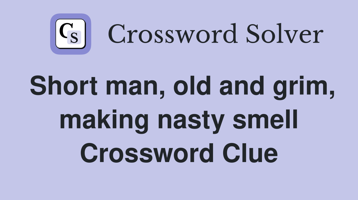 Short man, old and grim, making nasty smell Crossword Clue