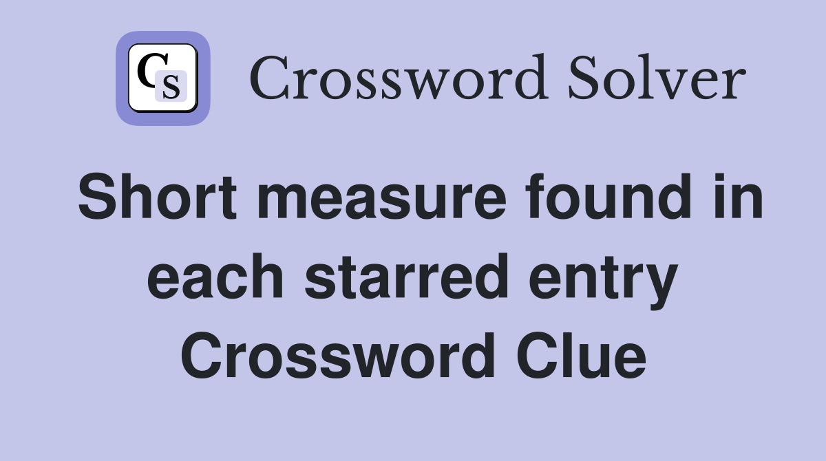 Short measure found in each starred entry Crossword Clue