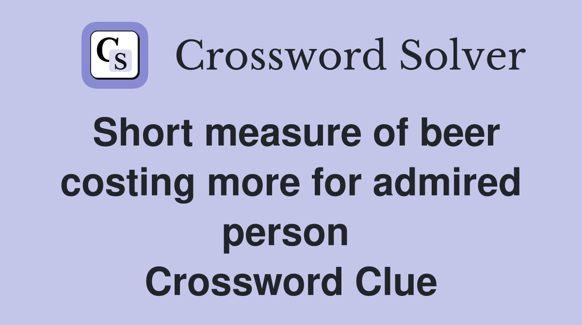 Short measure of beer costing more for admired person  Crossword Clue