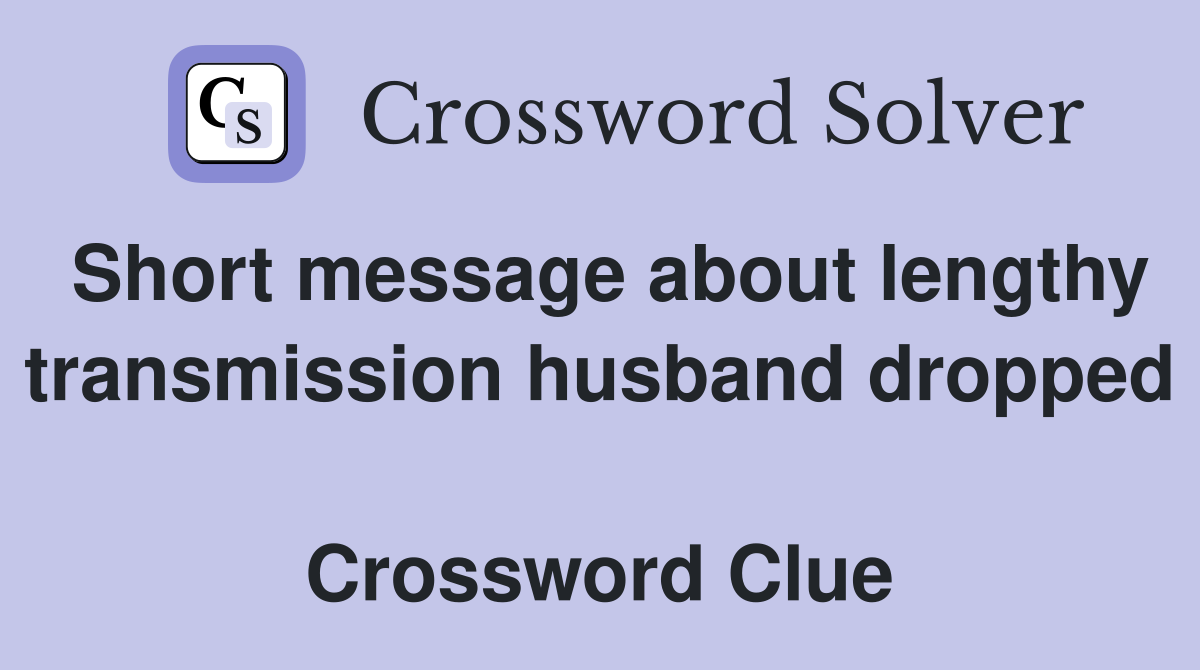 Short message about lengthy transmission husband dropped  Crossword Clue
