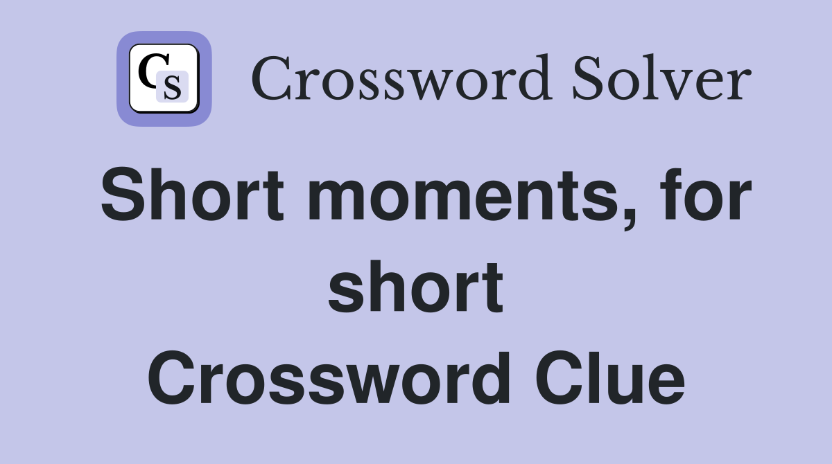 Short moments, for short Crossword Clue