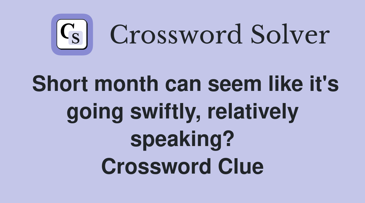 Short month can seem like it's going swiftly, relatively speaking? Crossword Clue