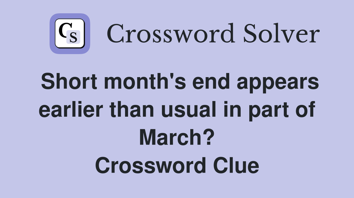 Short month's end appears earlier than usual in part of March? Crossword Clue