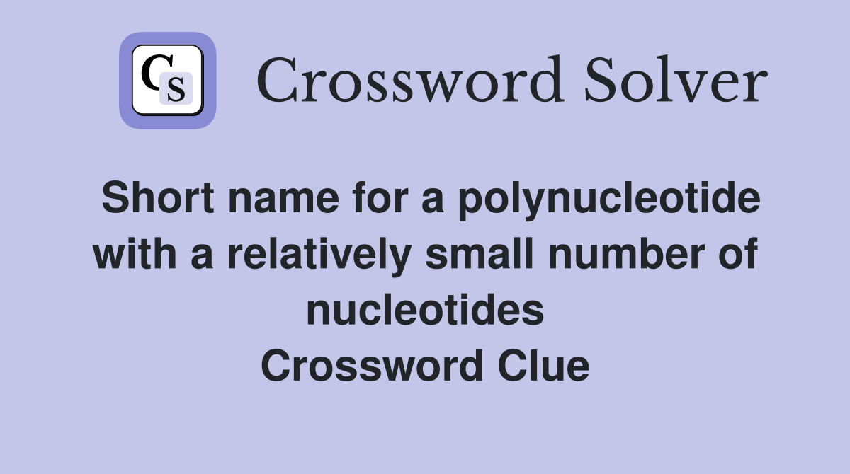 Short name for a polynucleotide with a relatively small number of nucleotides Crossword Clue