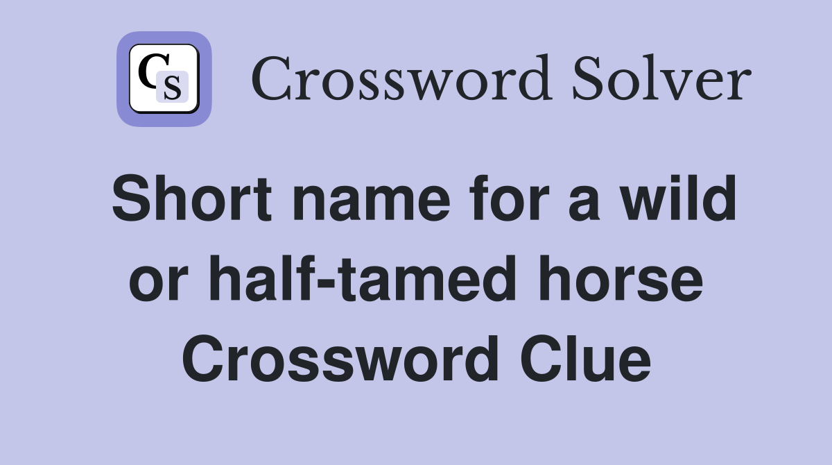 Short name for a wild or half-tamed horse Crossword Clue