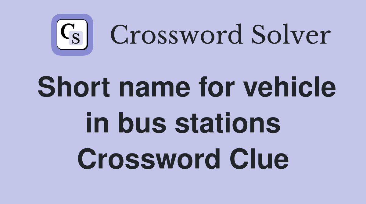 Short name for vehicle in bus stations Crossword Clue