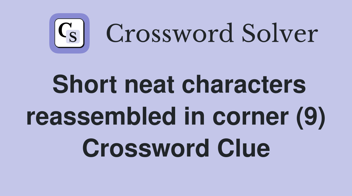 Short neat characters reassembled in corner (9) Crossword Clue