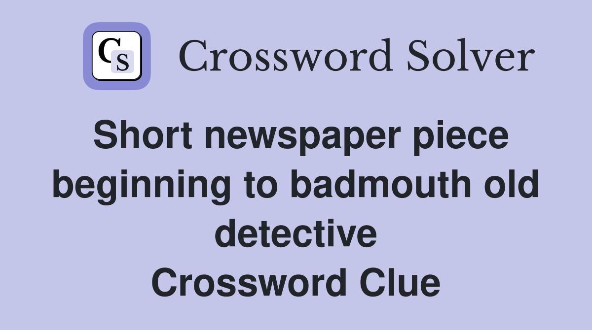 Short newspaper piece beginning to badmouth old detective Crossword Clue