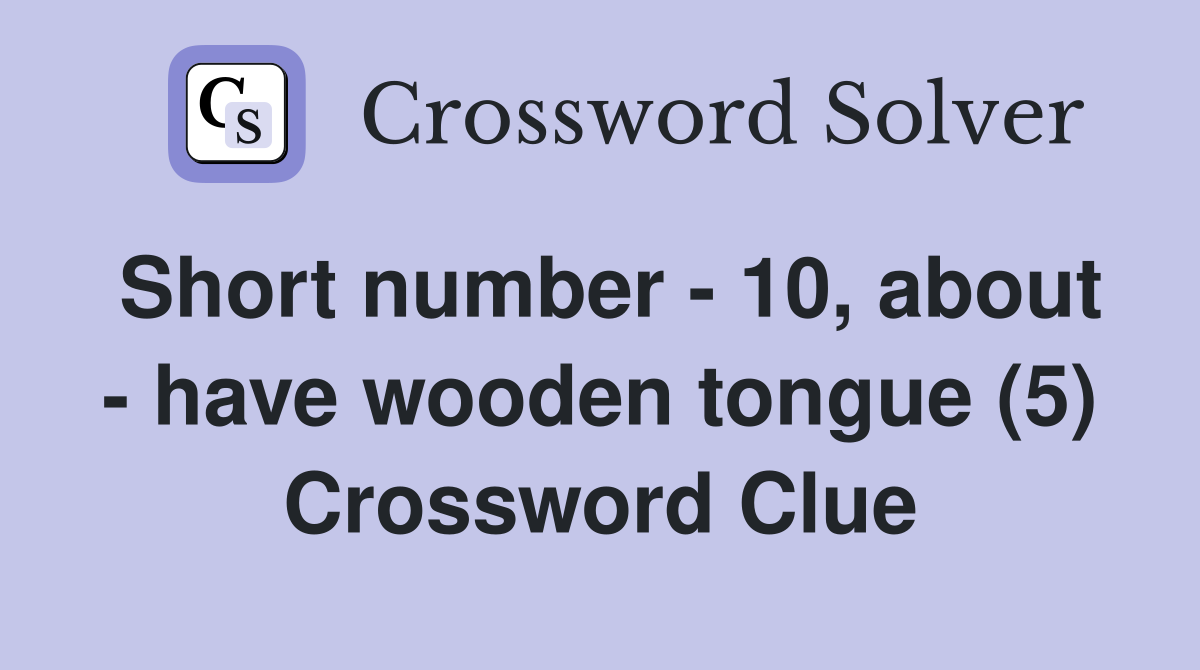 Short number - 10, about - have wooden tongue (5) Crossword Clue