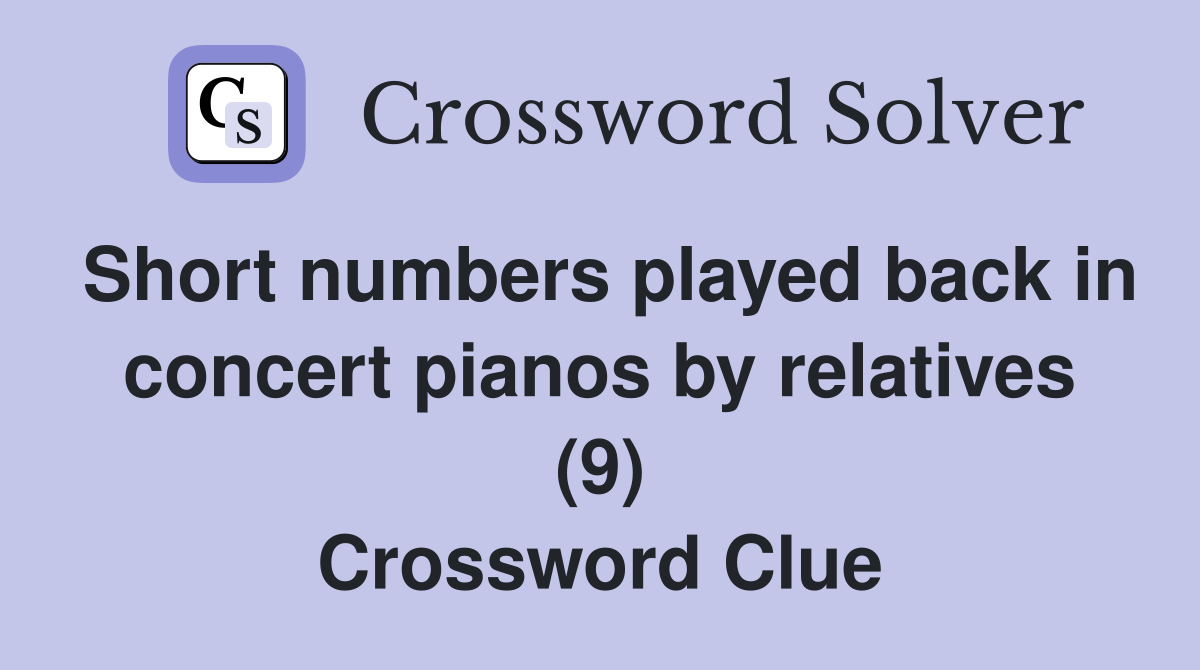 Short numbers played back in concert pianos by relatives (9) Crossword Clue